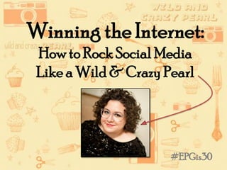 Winning the Internet:
How to Rock Social Media
Like a Wild & Crazy Pearl
#EPGis30
 