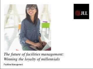The future of facilities management:
Winning the loyalty of millennials
Facilities Management
 