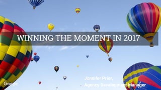 312m
population
WINNING THE MOMENT IN 2017
Jennifer Prior,
Agency Development Manager
 