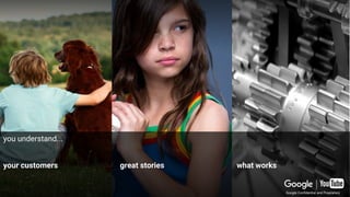 your customers great stories what works
you understand...
Google Confidential and Proprietary
 