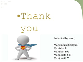 •Thank 
you 
Presented by team, 
Mohammad Shabbir. 
Manisha B 
Manthan Roy 
Manjunath S M 
Manjnath V 
