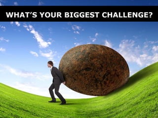 WHAT’S YOUR BIGGEST CHALLENGE?
 