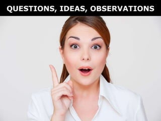 QUESTIONS, IDEAS, OBSERVATIONS
 