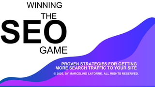 GAME
WINNING
THE
PROVEN STRATEGIES FOR GETTING
MORE SEARCH TRAFFIC TO YOUR SITE
© 2020, BY MARCELINO LATORRE. ALL RIGHTS RESERVED.
 