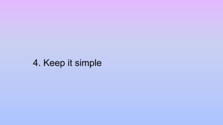 4. Keep it simple
 