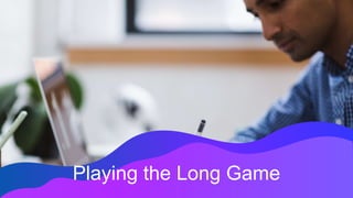 Playing the Long Game
 