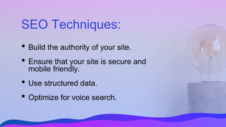 SEO Techniques:
• Build the authority of your site.
• Ensure that your site is secure and
mobile friendly.
• Use structured data.
• Optimize for voice search.
 