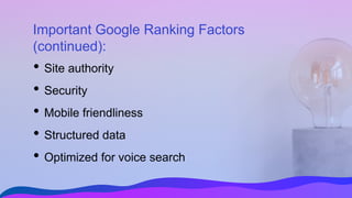 Important Google Ranking Factors
(continued):
• Site authority
• Security
• Mobile friendliness
• Structured data
• Optimized for voice search
 