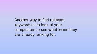Another way to find relevant
keywords is to look at your
competitors to see what terms they
are already ranking for.
 