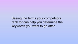 Seeing the terms your competitors
rank for can help you determine the
keywords you want to go after.
 