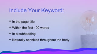 Include Your Keyword:
• In the page title
• Within the first 100 words
• In a subheading
• Naturally sprinkled throughout the body
 