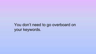 You don’t need to go overboard on
your keywords.
 