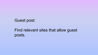 Guest post:
Find relevant sites that allow guest
posts.
 