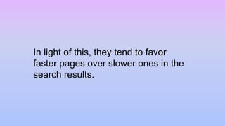 In light of this, they tend to favor
faster pages over slower ones in the
search results.
 