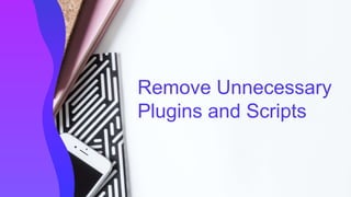 Remove Unnecessary
Plugins and Scripts
 