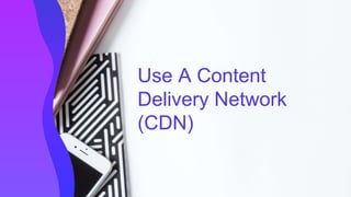 Use A Content
Delivery Network
(CDN)
 