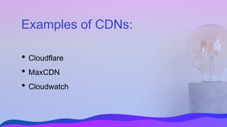 Examples of CDNs:
• Cloudflare
• MaxCDN
• Cloudwatch
 