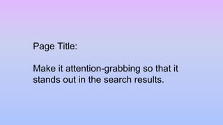 Page Title:
Make it attention-grabbing so that it
stands out in the search results.
 