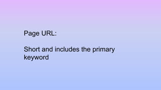 Page URL:
Short and includes the primary
keyword
 