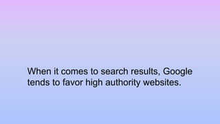 When it comes to search results, Google
tends to favor high authority websites.
 