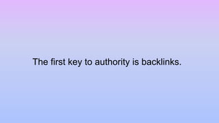 The first key to authority is backlinks.
 