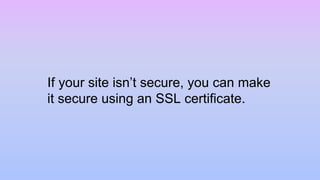 If your site isn’t secure, you can make
it secure using an SSL certificate.
 
