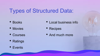 Types of Structured Data:
• Books
• Movies
• Courses
• Ratings
• Events
• Local business info
• Recipes
• And much more
 