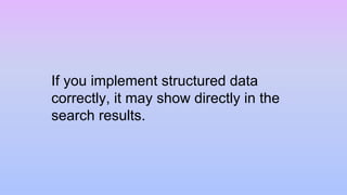 If you implement structured data
correctly, it may show directly in the
search results.
 