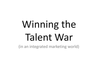 Winning the
Talent War
(in an integrated marketing world)
 