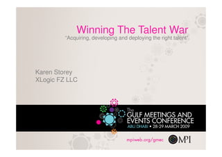 Winning The Talent War
         “Acquiring, developing and deploying the right talent”




Karen Storey
XLogic FZ LLC
 