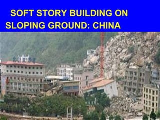 SOFT STORY BUILDING ON
SLOPING GROUND: CHINA
TRIGGERED LANDSLIDES
 