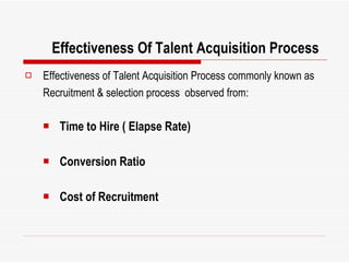 Effectiveness Of Talent Acquisition Process <ul><li>Effectiveness of Talent Acquisition Process commonly known as Recruitm...
