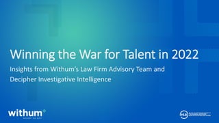 1
2020 WithumSmith+Brown, PC
Winning the War for Talent in 2022
Insights from Withum’s Law Firm Advisory Team and
Decipher Investigative Intelligence
 
