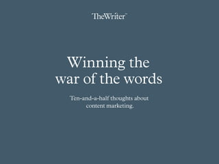 Winning the
war of the words
Ten-and-a-half thoughts about
content marketing.
 