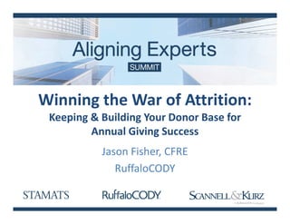 Winning the War of Attrition:
Keeping & Building Your Donor Base for
Annual Giving Success
Jason Fisher, CFRE
RuffaloCODY
 