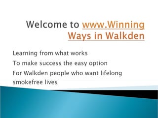 Learning from what works  To make success the easy option  For Walkden people who want lifelong smokefree lives 