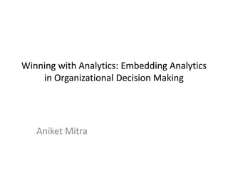 Winning with Analytics: Embedding Analytics
    in Organizational Decision Making




   Aniket Mitra
 