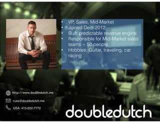 http://www.doubledutch.me
russ@doubledutch.me
USA: 415-622-7772
• VP, Sales, Mid-Market
• Joined Dec. 2012
• Built predict...
