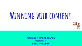 Winning with content
#SMW2017 MASTERCLASS
PRESENTED BY
FEMI FALODUN
 