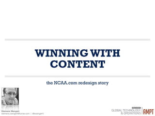 WINNING WITH
CONTENT
the NCAA.com redesign story
Klemens Wengert

klemens.wengert@turner.com | @kwengert1
 