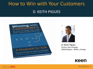 #socalbma 
How to Win with Your Customers
D. KEITH PIGUES
D. Keith Pigues
Partner, Keen Strategy
@dkeithpigues - @keen_strategy
 
