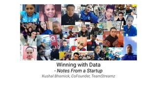 Winning with Data
- Notes From a Startup
Kushal Bhomick, CoFounder, TeamStreamz
 