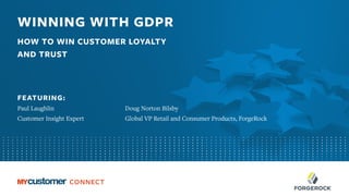 WINNING WITH GDPR
HOW TO WIN CUSTOMER LOYALTY
AND TRUST
FEATURING:
Paul Laughlin
Customer Insight Expert
Doug Norton Bilsby
Global VP Retail and Consumer Products, ForgeRock
 