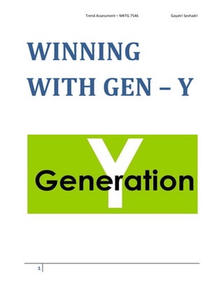             Trend Assessment – MKTG 7546          Gayatri Seshadri 




WINNING	
WITH	GEN	–	Y	
 

 

 




                                                                   

 

 

 

 

 

         

 
 