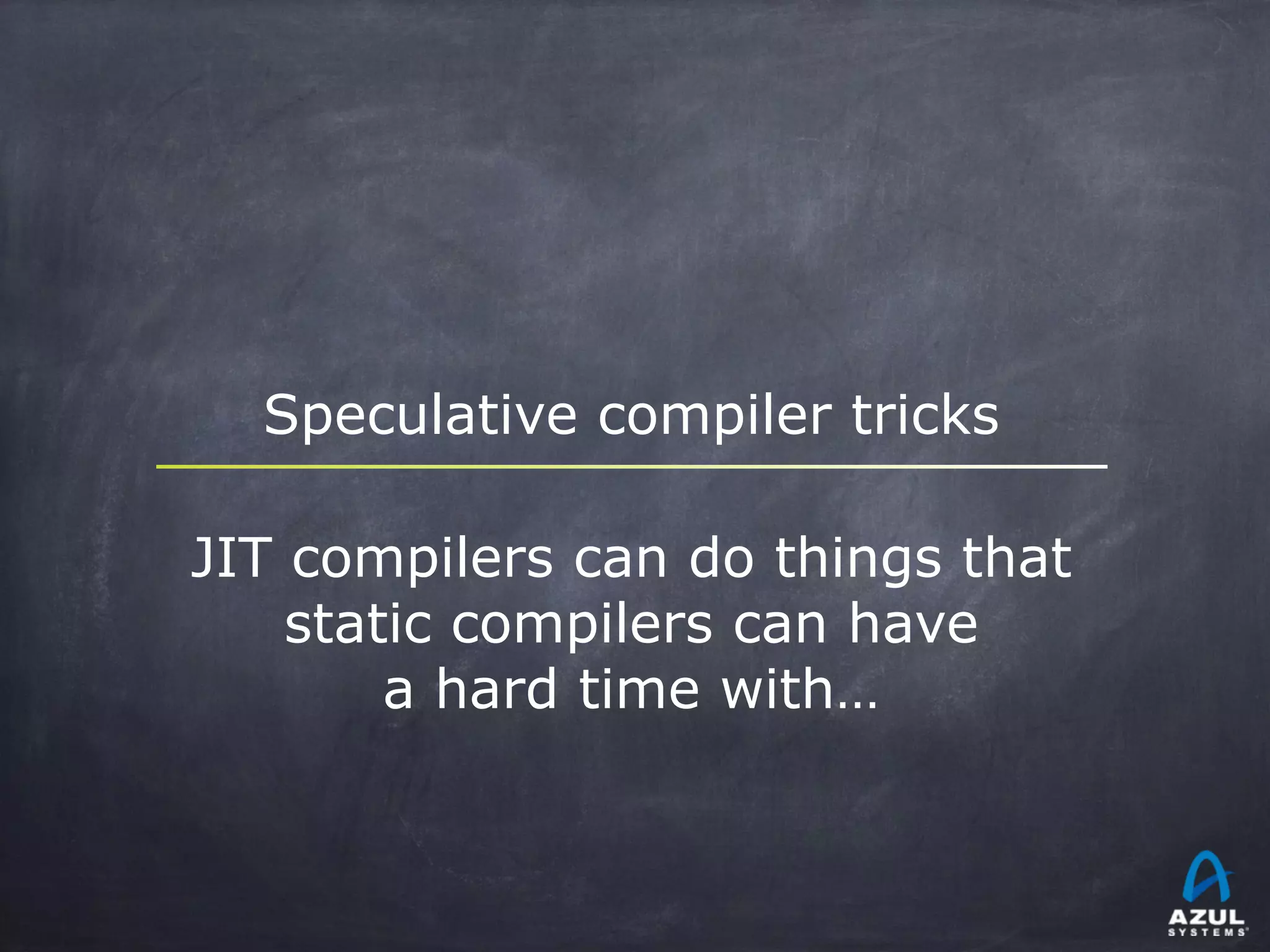 Speculative compiler tricks
JIT compilers can do things that
static compilers can have
a hard time with…
 