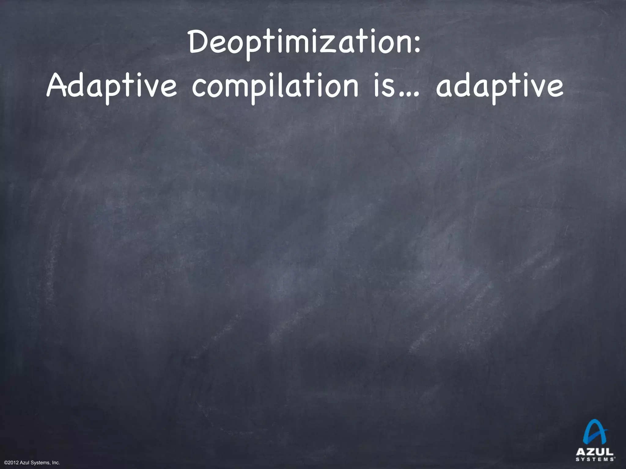 ©2012 Azul Systems, Inc.	
 	
 	
 	
 	
 	
Deoptimization:

Adaptive compilation is… adaptive
 