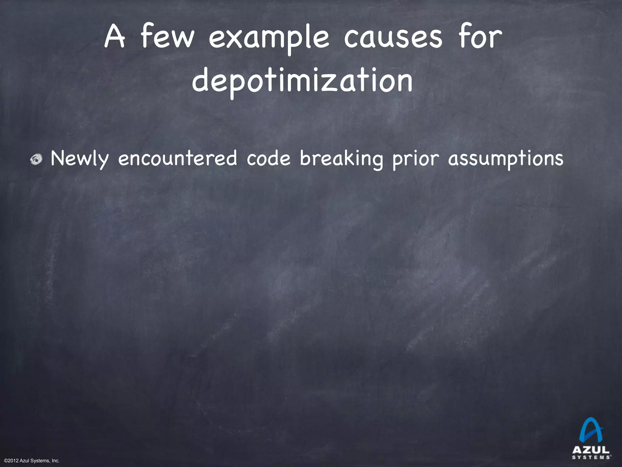 ©2012 Azul Systems, Inc.	
 	
 	
 	
 	
 	
A few example causes for
depotimization

Newly encountered code breaking prior assumptions
 