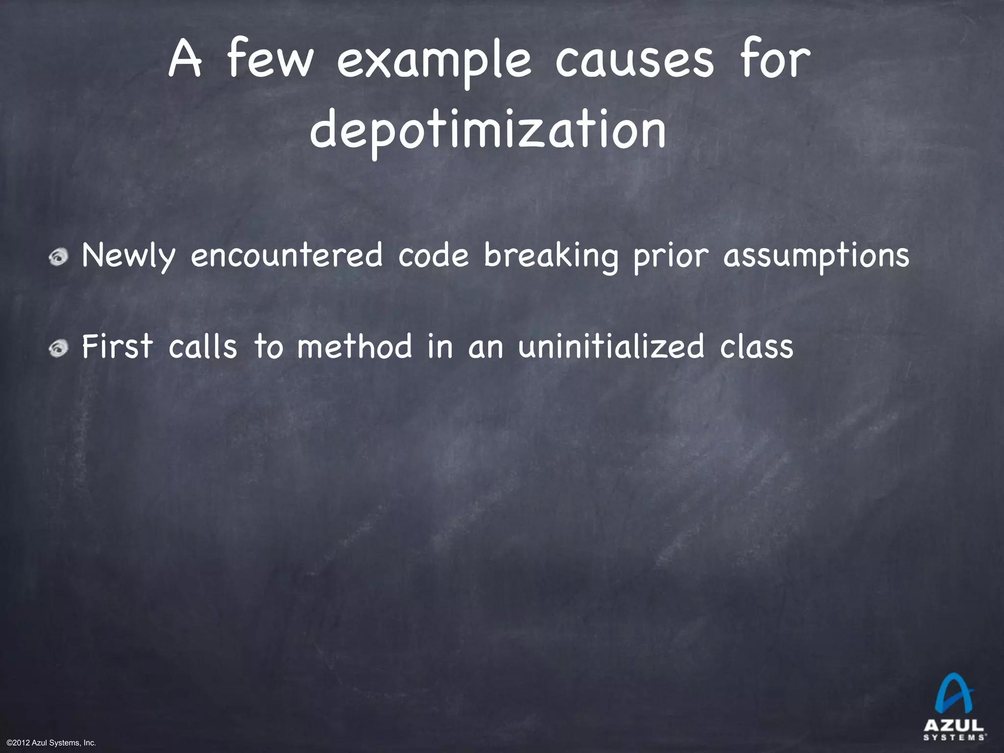 ©2012 Azul Systems, Inc.	
 	
 	
 	
 	
 	
A few example causes for
depotimization

Newly encountered code breaking prior assumptions
First calls to method in an uninitialized class
 