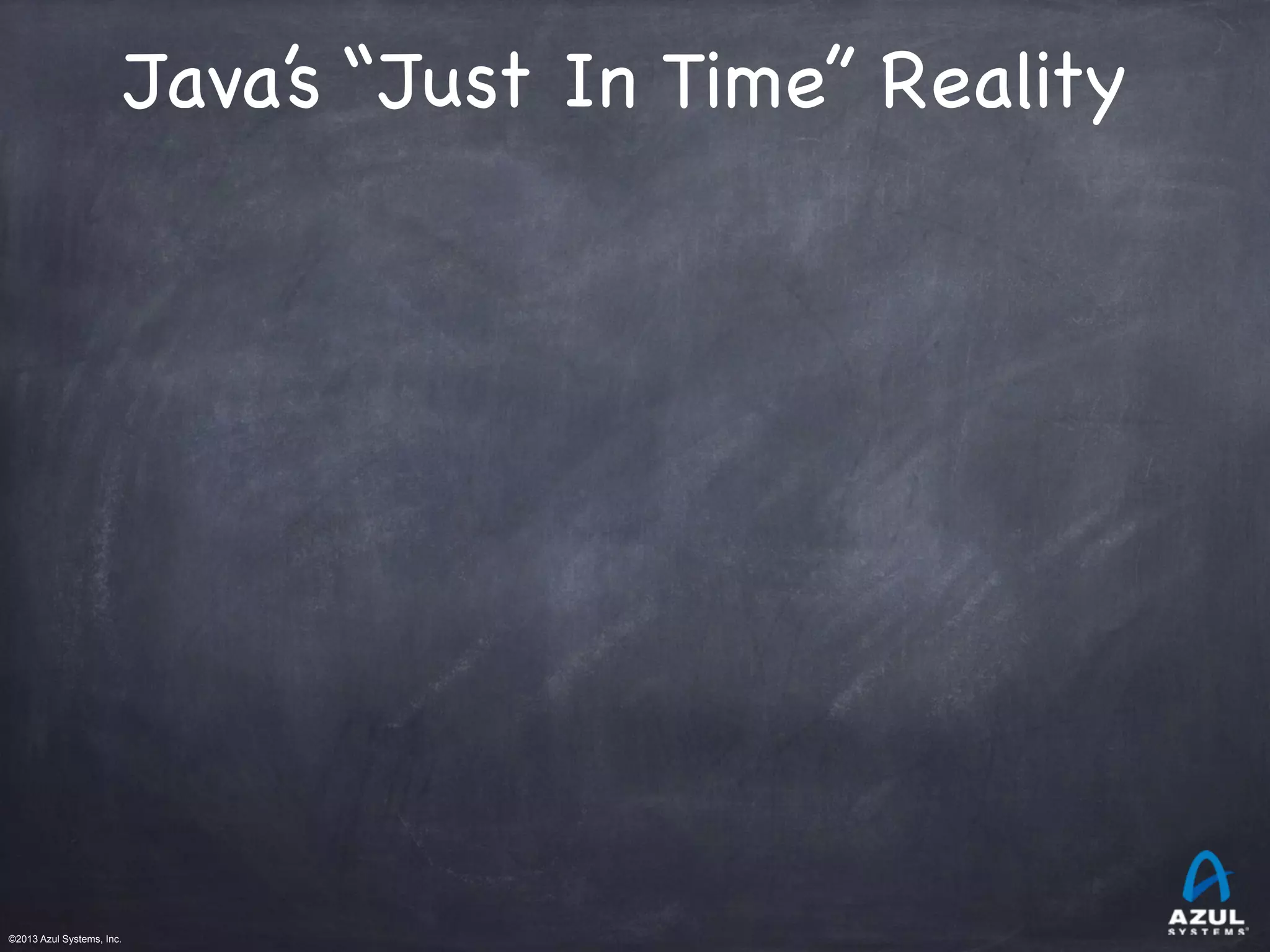 ©2013 Azul Systems, Inc.	
 	
 	
 	
 	
 	
Java’s “Just In Time” Reality
 