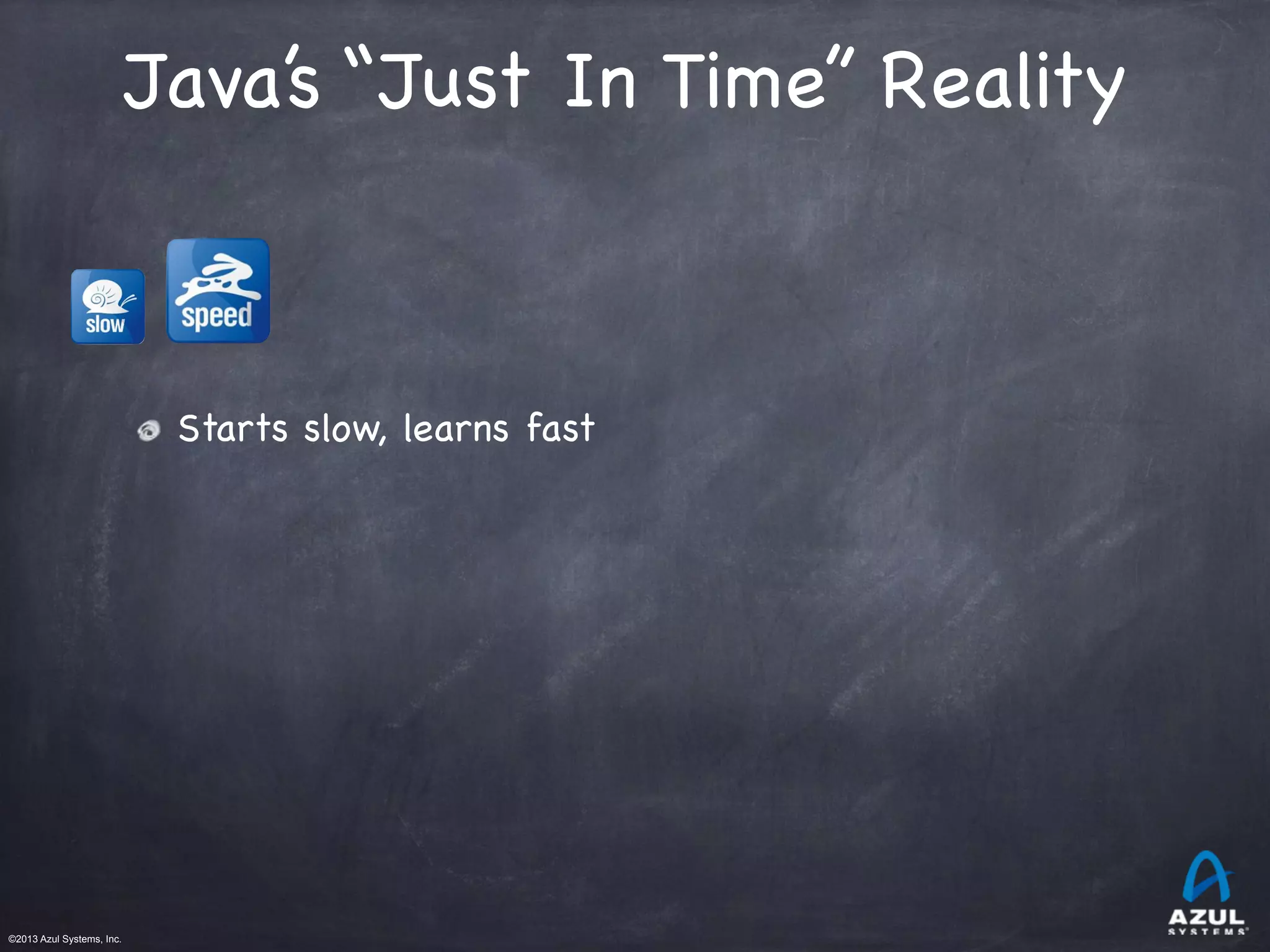 ©2013 Azul Systems, Inc.	
 	
 	
 	
 	
 	
Java’s “Just In Time” Reality
Starts slow, learns fast
 